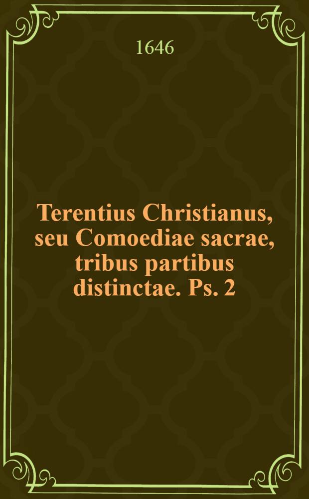 Terentius Christianus, seu Comoediae sacrae, tribus partibus distinctae. Ps. 2 : Qua continentur sacrae comoediae sex: Susanna; Daniel; Triumphus Christi; Typhlus; Pentecoste; Ananias