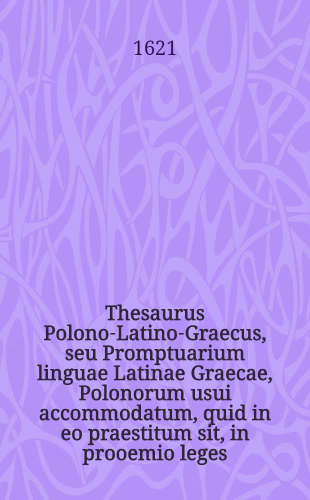 Thesaurus Polono-Latino-Graecus, seu Promptuarium linguae Latinae Graecae, Polonorum usui accommodatum, quid in eo praestitum sit, in prooemio leges, hic illud affirmare licet : In hoc opus congesta esse, quaecunque ad Latinarum & Graecarum simplicium vocum nomenclaturam, & ad coniunctarum phrasim pertinentia, continent Thesauri Graeci & Latini, item Calepini, Nizolij, Lexica, Dictionaria, nomenclatores, libri denique synonymorum, copia verborum, ac phrasium, Graeci & Latini : Additae praeterea deprompta haec bonis scriptoribus, eorumque exemplis, ubi erat opus illustrata: additis etiam interpretationibus obscuriorum locorum, & multimoda eruditione ex philologorum & criticorum libris : Opera Gregorii Cnapii e Societate Jesu