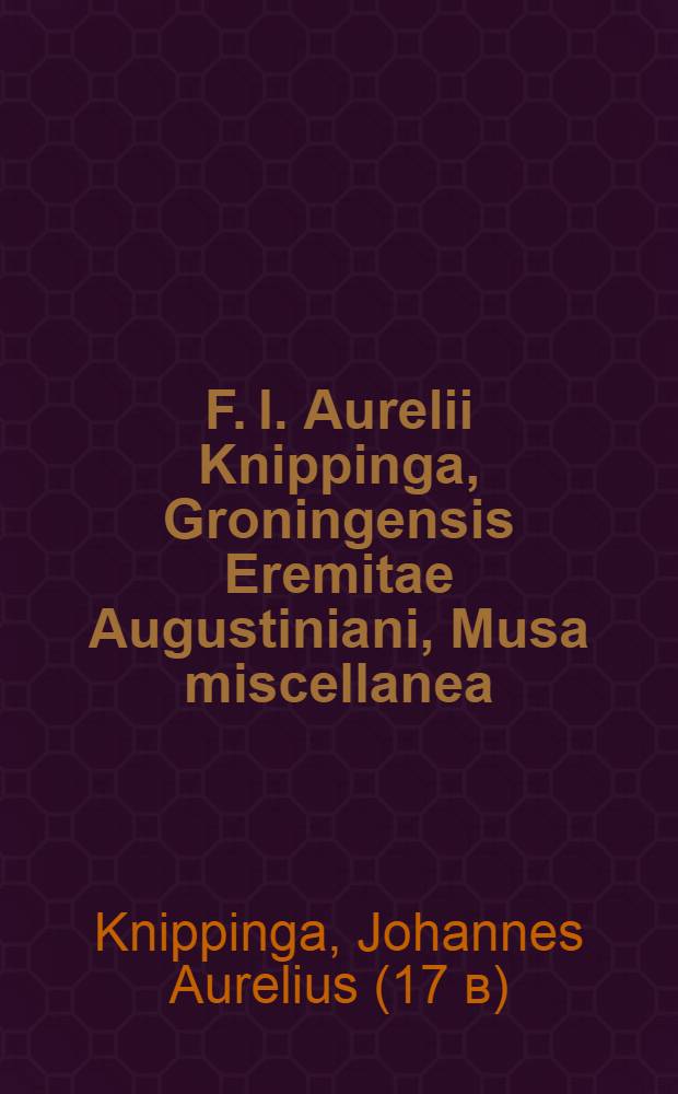 F. I. Aurelii Knippinga, Groningensis Eremitae Augustiniani, Musa miscellanea