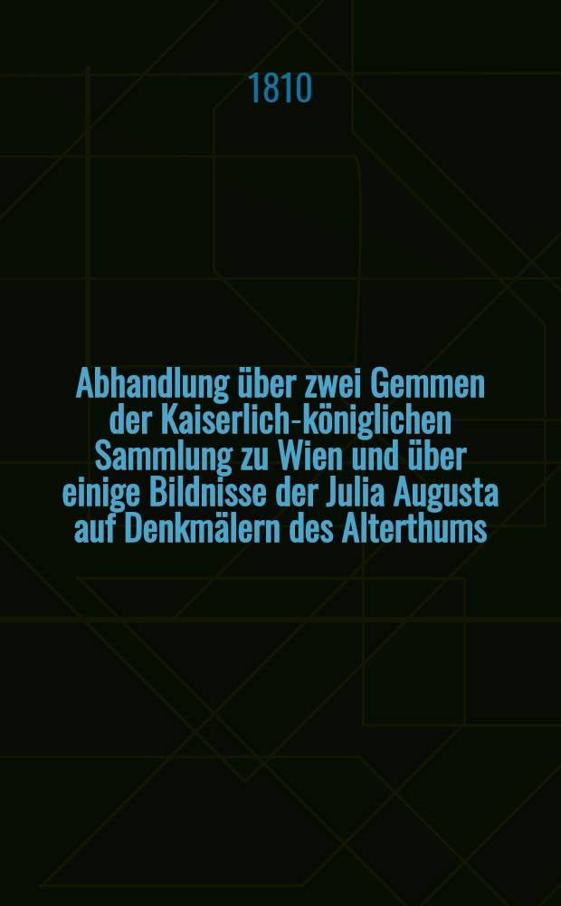 Abhandlung über zwei Gemmen der Kaiserlich-königlichen Sammlung zu Wien und über einige Bildnisse der Julia Augusta auf Denkmälern des Alterthums