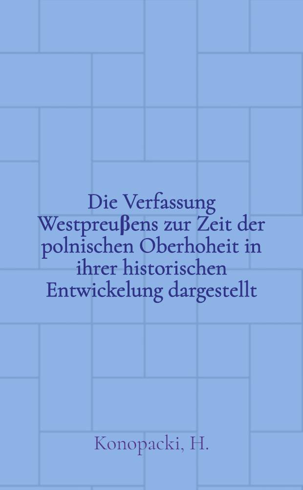 Die Verfassung Westpreu&beta;ens zur Zeit der polnischen Oberhoheit in ihrer historischen Entwickelung dargestellt
