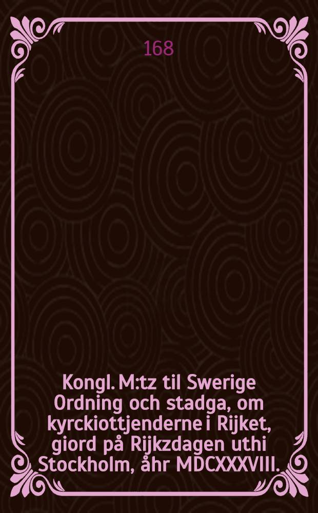 Kongl. M:tz til Swerige Ordning och stadga, om kyrckiottjenderne i Rijket, giord på Rijkzdagen uthi Stockholm, åhr MDCXXXVIII.