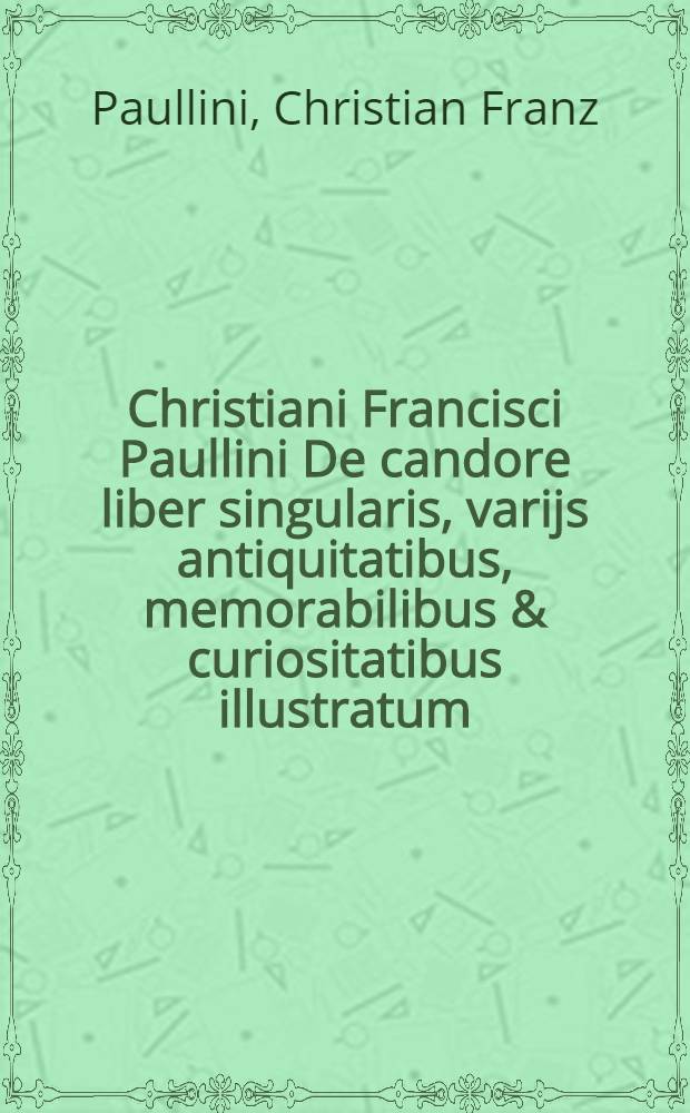 Christiani Francisci Paullini De candore liber singularis, varijs antiquitatibus, memorabilibus & curiositatibus illustratum