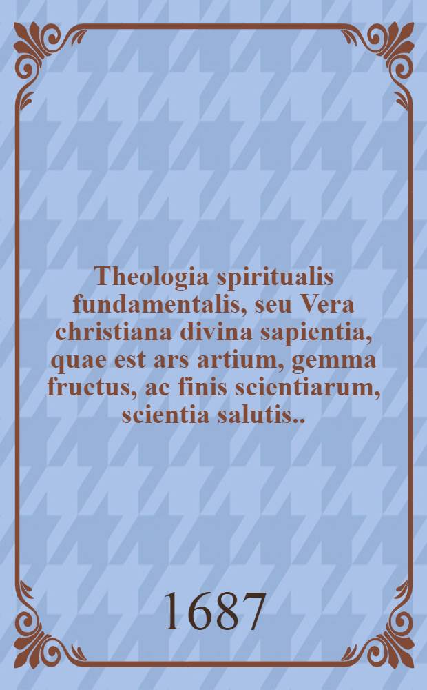 Theologia spiritualis fundamentalis, seu Vera christiana divina sapientia, quae est ars artium, gemma fructus, ac finis scientiarum, scientia salutis .. : Omni ex parte compendiose absoluta: magistris (asceticis, mysticis, concionatoribus, confestariis, catechistis) & discipulis christianae sapientiae, eximie utilis ac necessaria Missionariis quoque & aliis viris apostolicis multum proficua, tum ad usum ac praxim omnis status ecclesiasticorum, religiosorum, atque saecularium accomodata. Ps. 1 : ... De causa efficiente mediorum in statu vitae christianae supernaturalis seu spiritualis, ad finem supernaturalem, et de ejusdem causae opposito