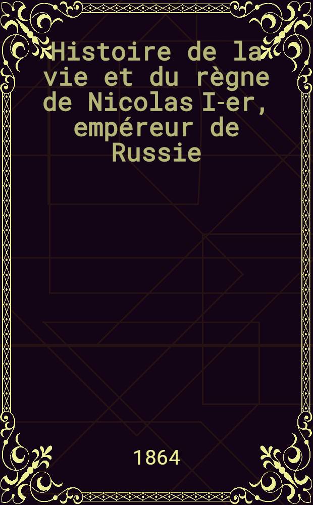 Histoire de la vie et du règne de Nicolas I-er, empéreur de Russie