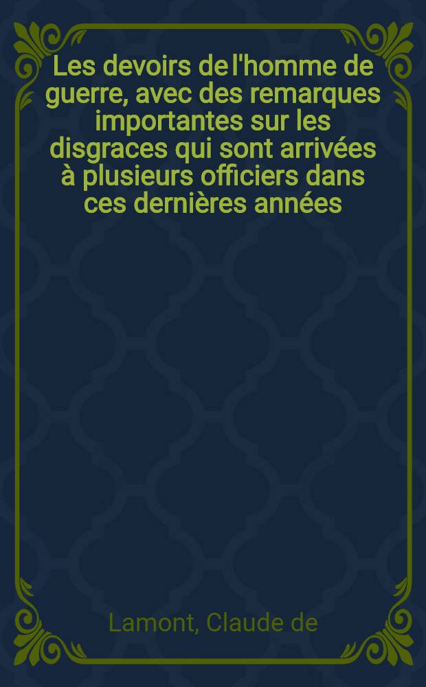 Les devoirs de l'homme de guerre, avec des remarques importantes sur les disgraces qui sont arrivées à plusieurs officiers dans ces dernières années, pour les avoir négligez
