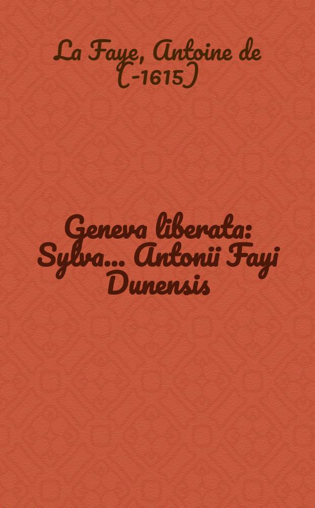 Geneva liberata : Sylva ... Antonii Fayi Dunensis