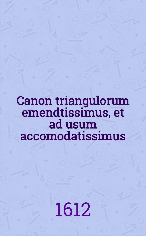 Canon triangulorum emendtissimus, et ad usum accomodatissimus; pertinens ad Trigonometriam Bartholomaei Pitisci Grunbergensis Silesij
