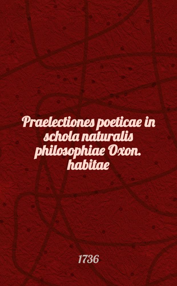 Praelectiones poeticae in schola naturalis philosophiae Oxon. habitae