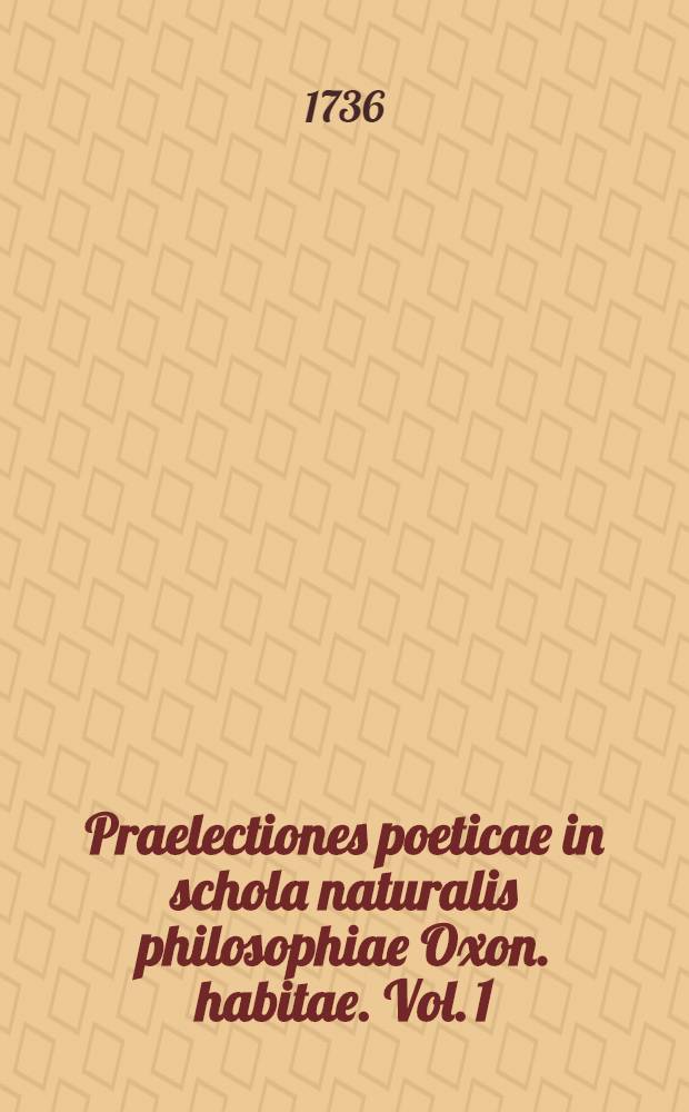 Praelectiones poeticae in schola naturalis philosophiae Oxon. habitae. Vol. 1