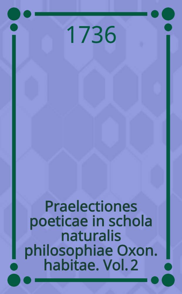 Praelectiones poeticae in schola naturalis philosophiae Oxon. habitae. Vol. 2