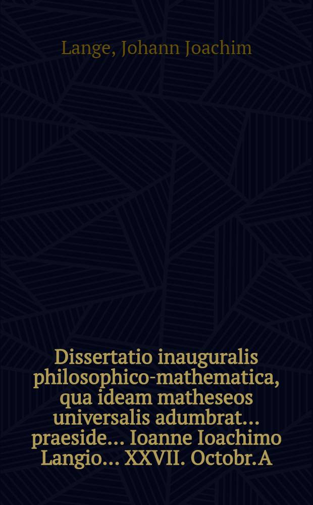 Dissertatio inauguralis philosophico-mathematica, qua ideam matheseos universalis adumbrat ... praeside ... Ioanne Ioachimo Langio ... XXVII. Octobr. A.R.S. MDCCXXXI. solenni disquisitioni subiicit auctor Ioannes Michael Stritter, Schierstenio-Nassoicus