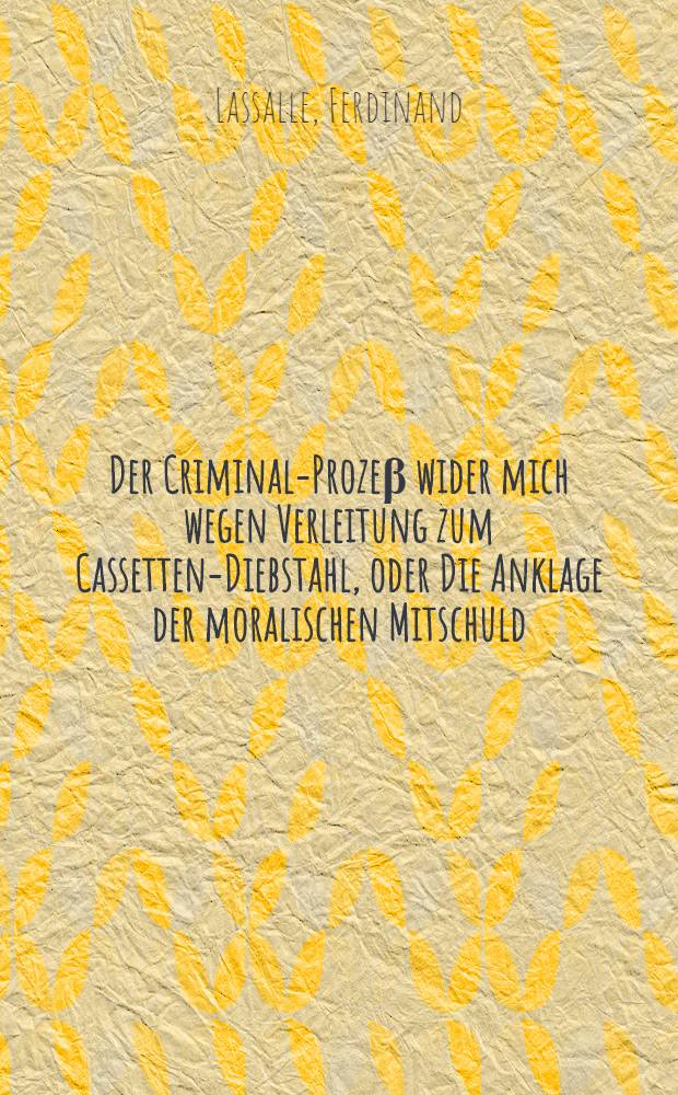 Der Criminal-Proze&beta; wider mich wegen Verleitung zum Cassetten-Diebstahl, oder Die Anklage der moralischen Mitschuld : Ein Tendenz-Proze&beta;