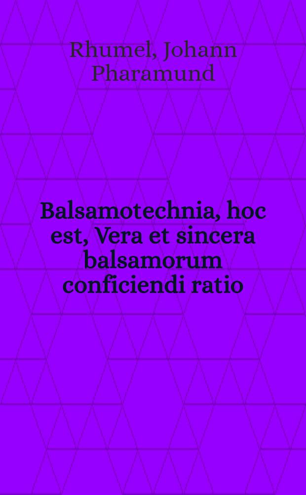 Balsamotechnia, hoc est, Vera et sincera balsamorum conficiendi ratio = Balsamkunst : In qua Balsamorum anatomia industria compositio artificiosa, usus legitimus depromitur : Jnn welcher auffrichtig und redlich begriffen, der Balsam Prob, und zertheilung praeparation und bereitung gebrauch und nutz : Auch au&beta; Philosophischen grund, nach versuchter gewi&beta;heit, und eygner Hand Experimentirtes wares Aurum potabile ..