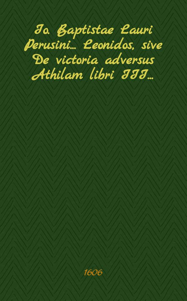 Io. Baptistae Lauri Perusini ... Leonidos, sive De victoria adversus Athilam libri III ...