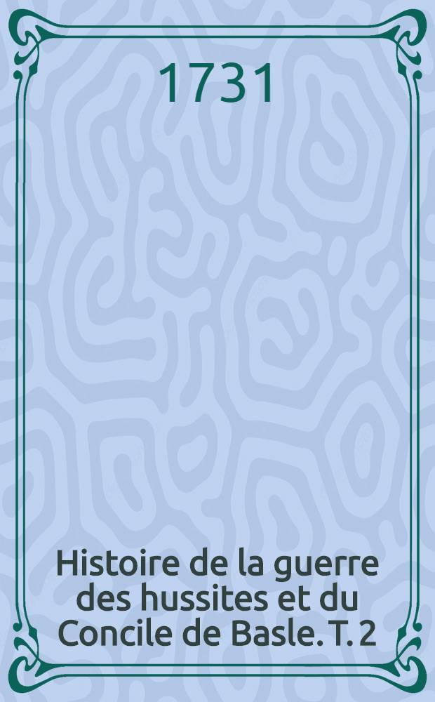Histoire de la guerre des hussites et du Concile de Basle. T. 2