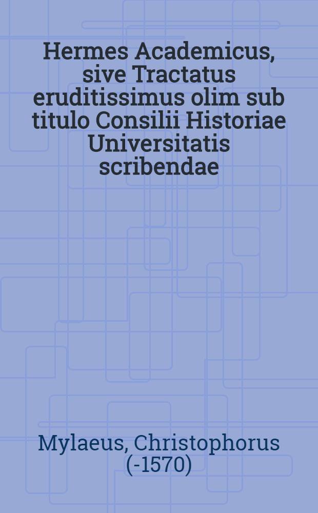 Hermes Academicus, sive Tractatus eruditissimus olim sub titulo Consilii Historiae Universitatis scribendae