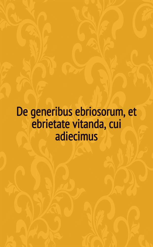 De generibus ebriosorum, et ebrietate vitanda, cui adiecimus : De meretricum in suos amatores, & concubinarum in sacerdotes fide: quaestiones salibus & facetiis plenae, laxandi animi, iocique suscitandi causa, nuper editae // Epistolae obscurorum virorum ad Dn. M. Ortuinum Gratium