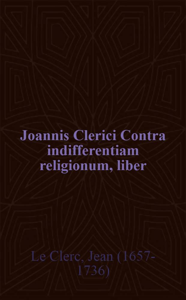 Joannis Clerici Contra indifferentiam religionum, liber // ... De veritate religionis Christianae