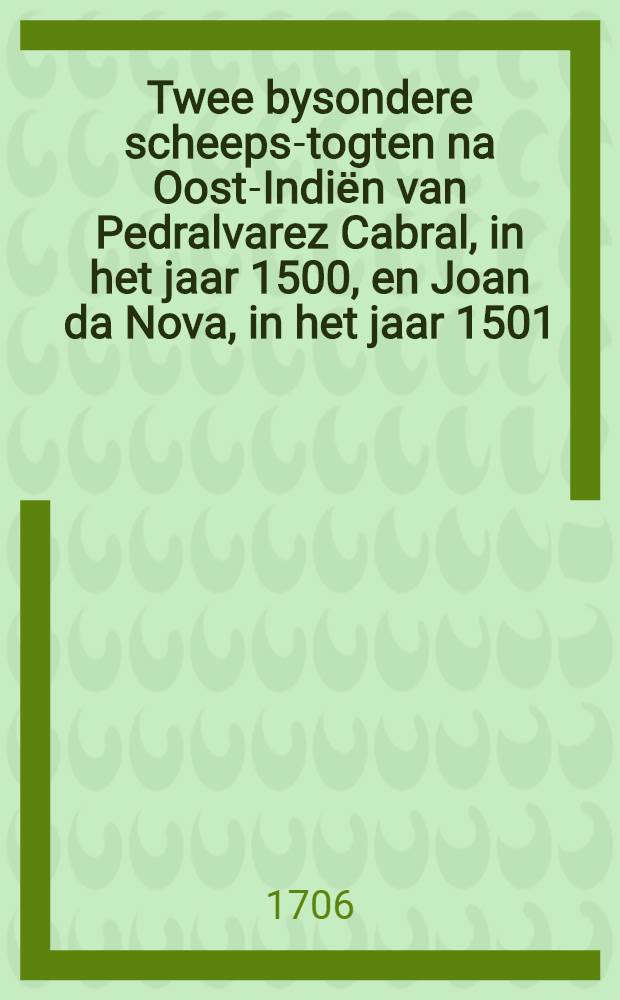 Twee bysondere scheeps-togten na Oost-Indiёn van Pedralvarez Cabral, in het jaar 1500, en Joan da Nova, in het jaar 1501 : Beyde in het Portugys beschreeven ... uyt de reysigers hunne eygen hand-schriften ... door Joan de Barros ..