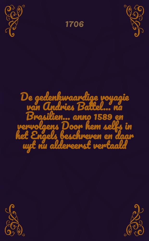 De gedenkwaardige voyagie van Andries Battel ... na Brasilien ... anno 1589 en vervolgens Door hem selfs in het Engels beschreven en daar uyt nu aldereerst vertaald