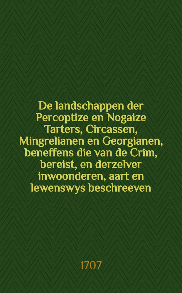 De landschappen der Percoptize en Nogaize Tarters, Circassen, Mingrelianen en Georgianen, beneffens die van de Crim, bereist, en derzelver inwoonderen, aart en lewenswys beschreeven, in 't jaar 1633