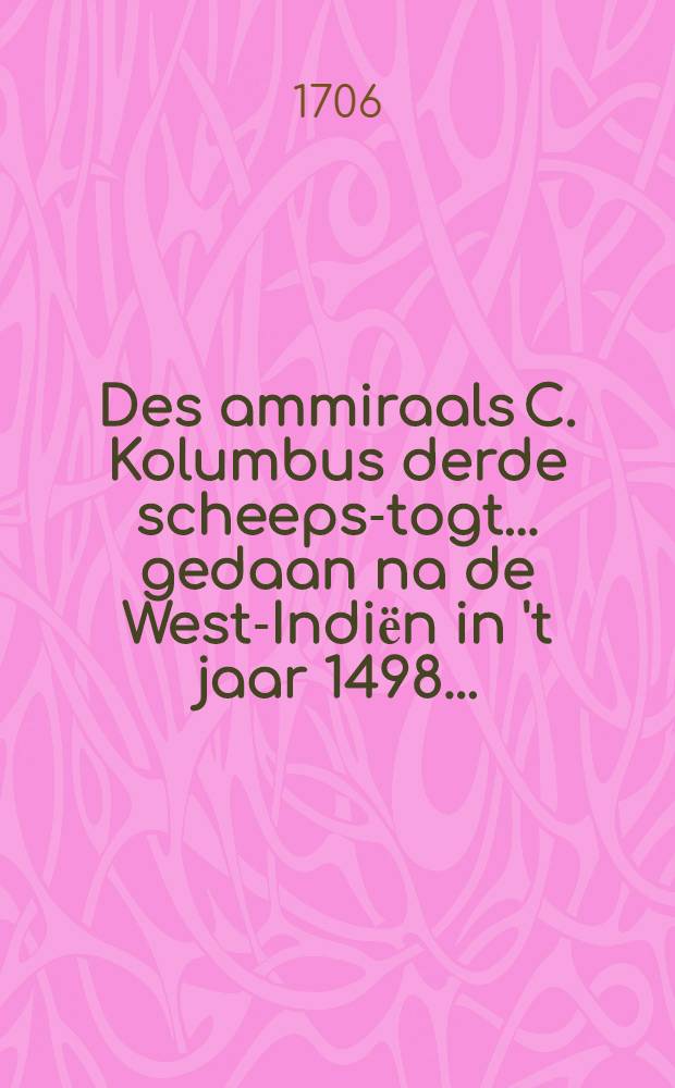 Des ammiraals C. Kolumbus derde scheeps-togt ... gedaan na de West-Indiёn in 't jaar 1498 ... : Eertyds in 't Spaans beschreven door Antonio de Herrera ... nu aller-eerst in 't Nederduyts vertaald ..