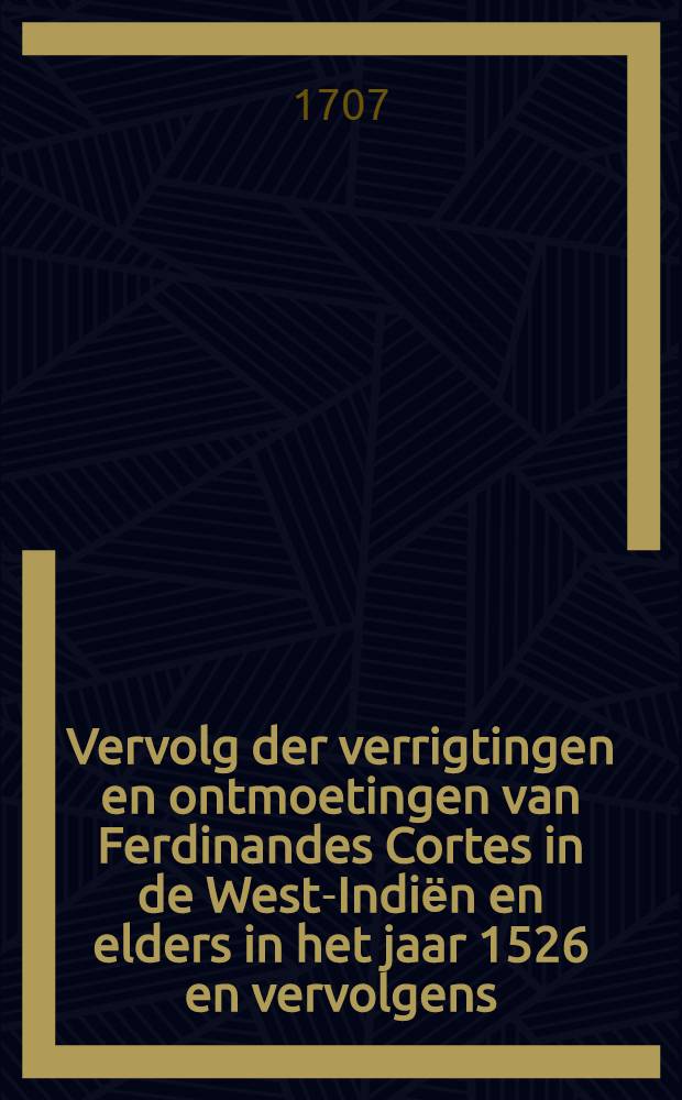 Vervolg der verrigtingen en ontmoetingen van Ferdinandes Cortes in de West-Indiёn en elders in het jaar 1526 en vervolgens