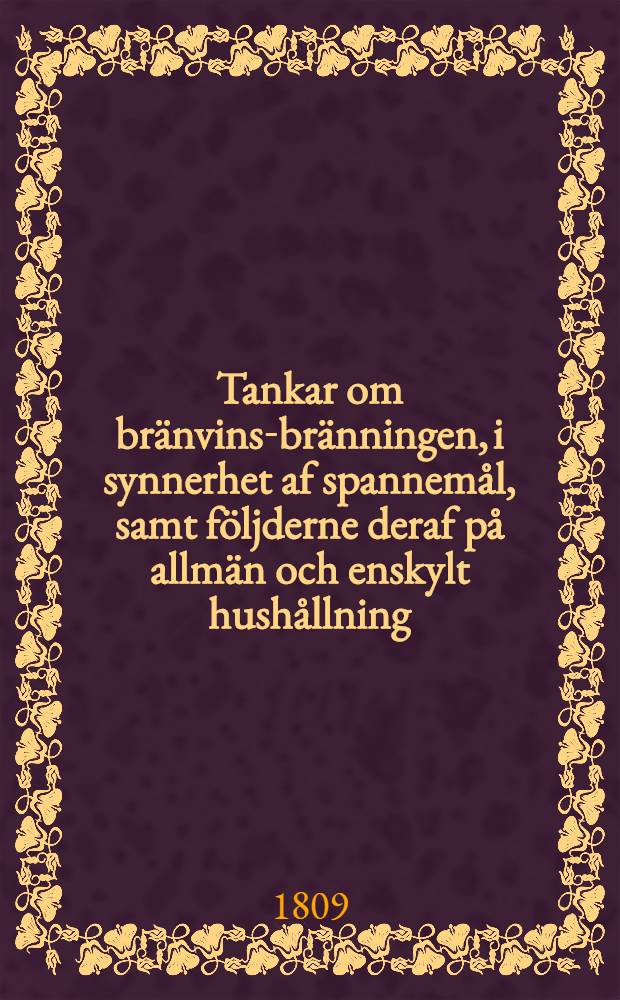 Tankar om br&auml;nvins-br&auml;nningen, i synnerhet af spannem&aring;l, samt f&ouml;ljderne deraf p&aring; allm&auml;n och enskylt hush&aring;llning