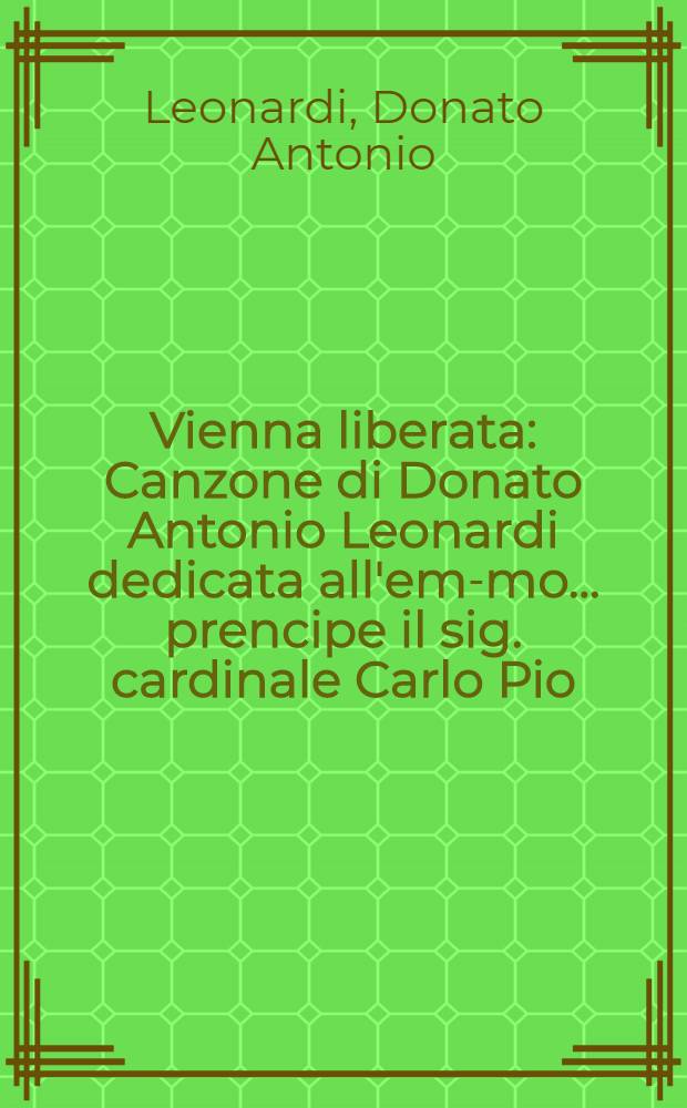 Vienna liberata : Canzone di Donato Antonio Leonardi dedicata all'em-mo ... prencipe il sig. cardinale Carlo Pio