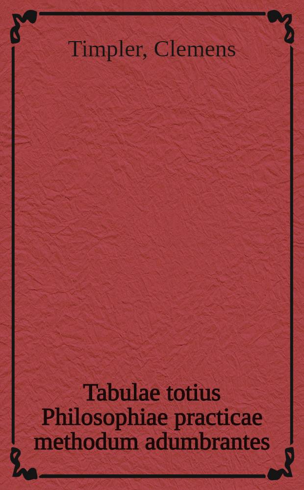 Tabulae totius Philosophiae practicae methodum adumbrantes // Philosophiae practicae pars tertia et ultima