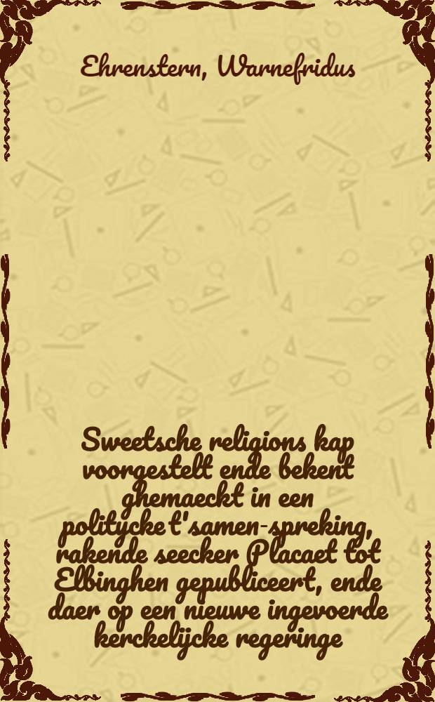 Sweetsche religions kap voorgestelt ende bekent ghemaeckt in een politycke t'samen-spreking, rakende seecker Placaet tot Elbinghen gepubliceert, ende daer op een nieuwe ingevoerde kerckelijcke regeringe