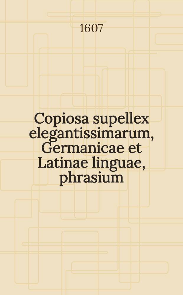 Copiosa supellex elegantissimarum, Germanicae et Latinae linguae, phrasium