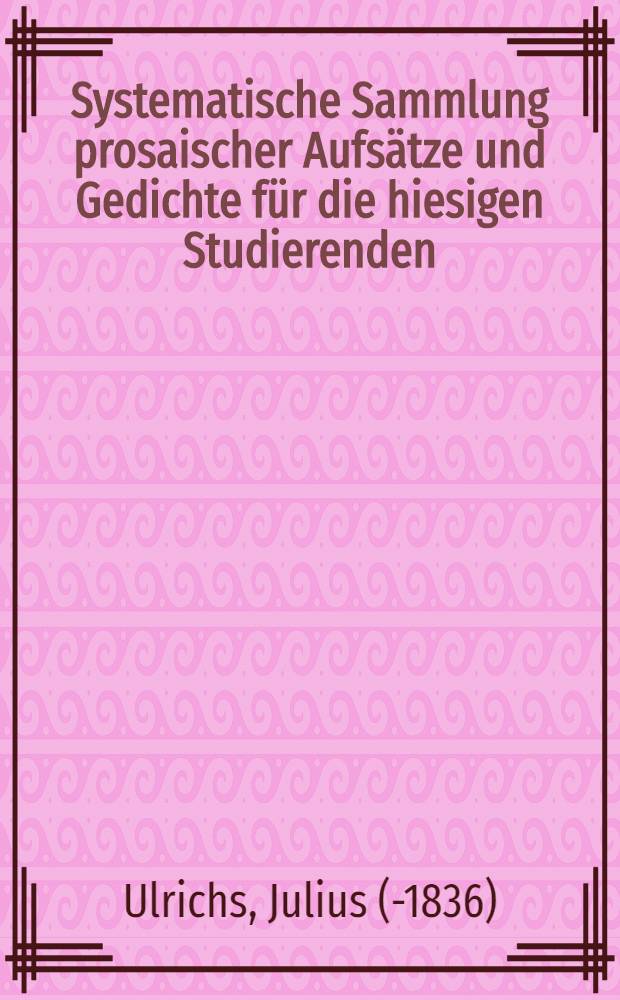 Systematische Sammlung prosaischer Aufsätze und Gedichte für die hiesigen Studierenden