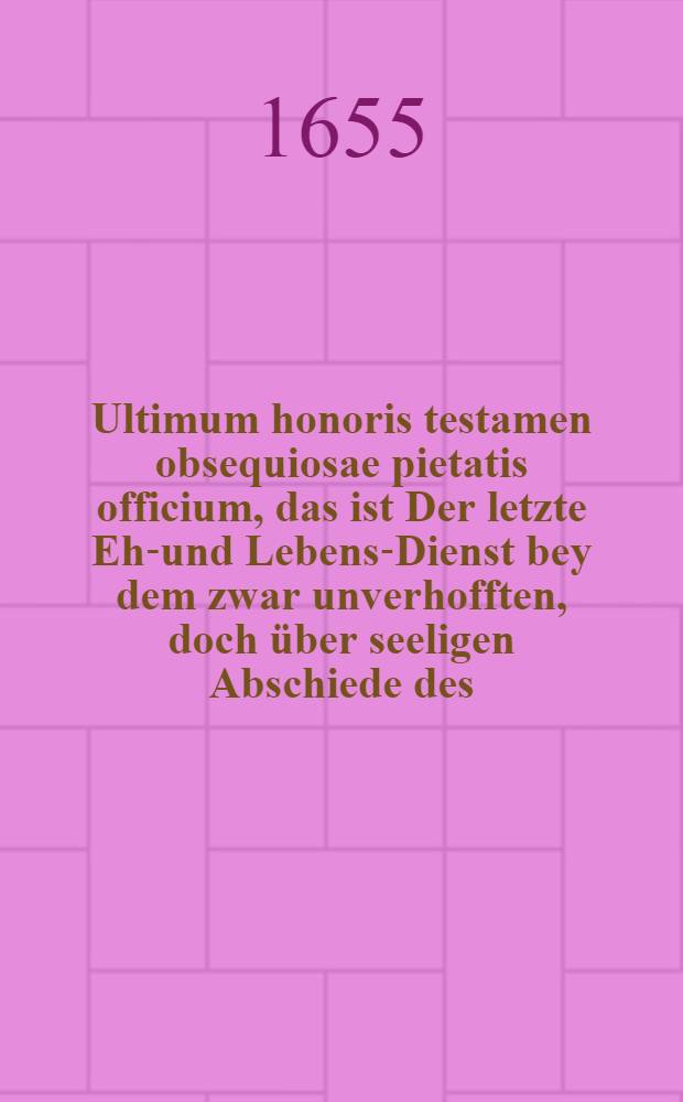 Ultimum honoris testamen obsequiosae pietatis officium, das ist Der letzte Ehr- und Lebens-Dienst bey dem zwar unverhofften, doch über seeligen Abschiede des ... Herrn Simon Cronpusches, wohlgierenden Herren Bürgermeisters in der Stadt Namβlau, in welcher der seelige Herr (nach dem er in der freyherrlichen Herrschaft zu Wartenberg Ehrlich gebohren) anno 1579. ... natus annos ferme 76. Ao. 1655. d. 26. Febr. seelig gestorben und sichere Ruhe gefunden den 28. Febr. ... mitleidend und klagend bezeuget und erwiesen