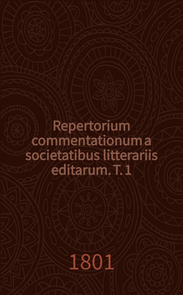 Repertorium commentationum a societatibus litterariis editarum. T. 1 : Scientia naturalis