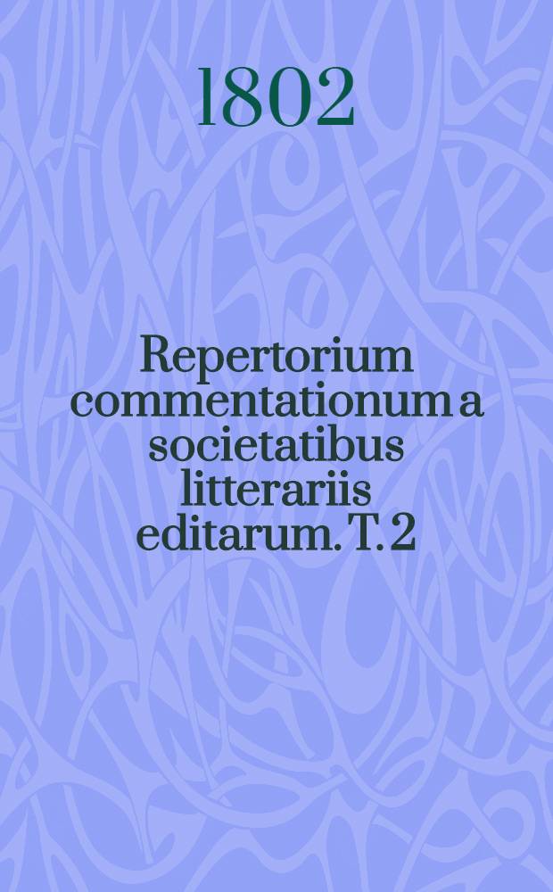 Repertorium commentationum a societatibus litterariis editarum. T. 2 : Scientia naturalis