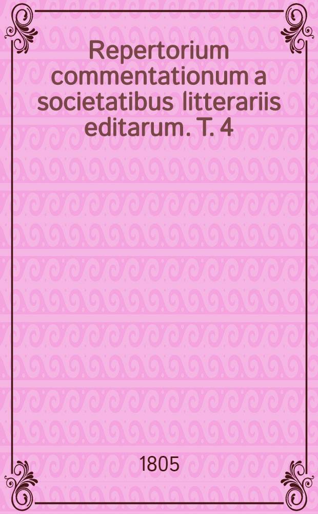 Repertorium commentationum a societatibus litterariis editarum. T. 4 : Scientia naturalis