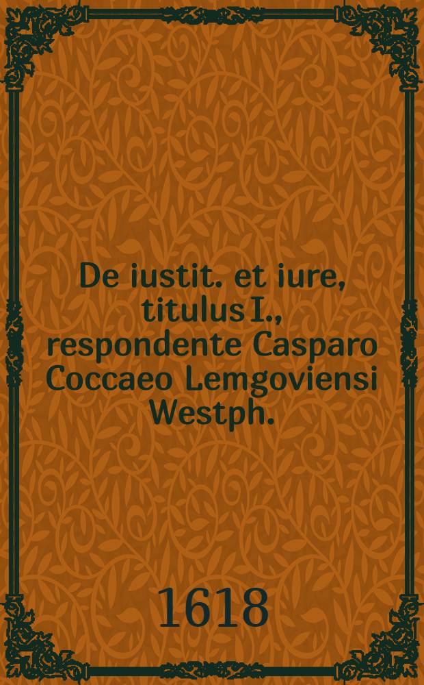 De iustit. et iure, titulus I., respondente Casparo Coccaeo Lemgoviensi Westph. // ... Exercitationes Justinianae ...