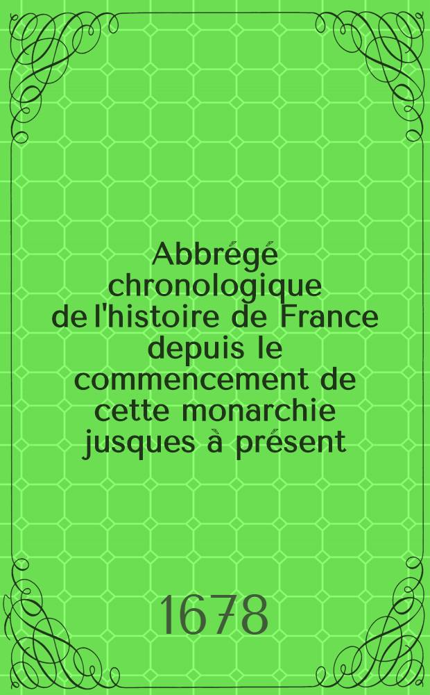 Abbr&eacute;g&eacute; chronologique de l'histoire de France depuis le commencement de cette monarchie jusques &agrave; pr&eacute;sent