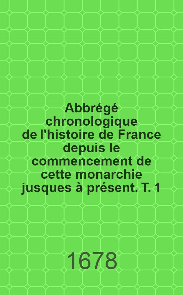 Abbr&eacute;g&eacute; chronologique de l'histoire de France depuis le commencement de cette monarchie jusques &agrave; pr&eacute;sent. T. 1