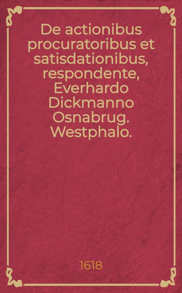 De actionibus procuratoribus et satisdationibus, respondente, Everhardo Dickmanno Osnabrug. Westphalo. // ... Exercitationes Justinianae ...