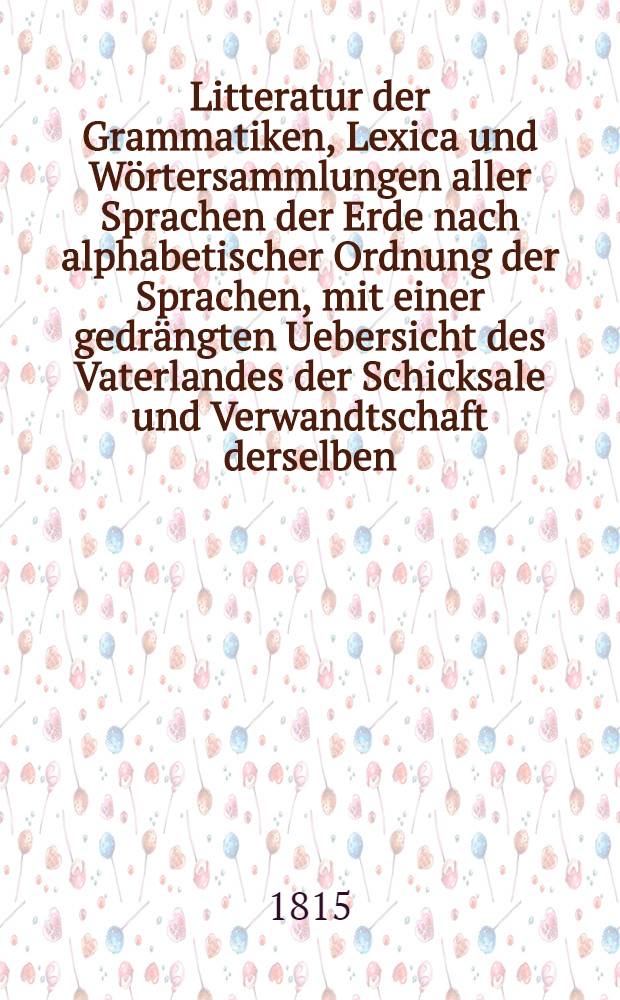 Litteratur der Grammatiken, Lexica und Wörtersammlungen aller Sprachen der Erde nach alphabetischer Ordnung der Sprachen, mit einer gedrängten Uebersicht des Vaterlandes der Schicksale und Verwandtschaft derselben