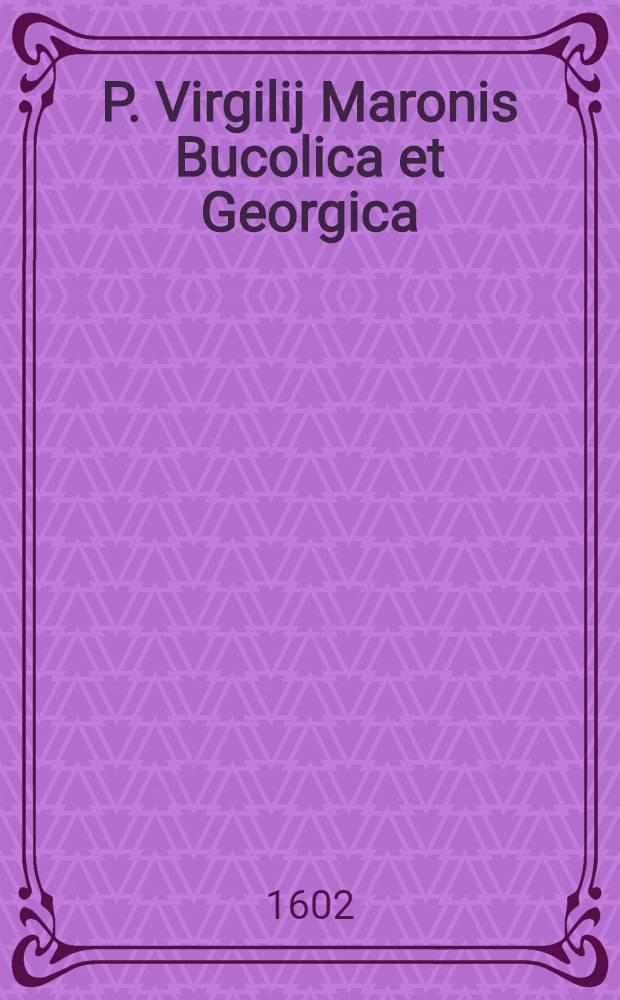 P. Virgilij Maronis Bucolica et Georgica