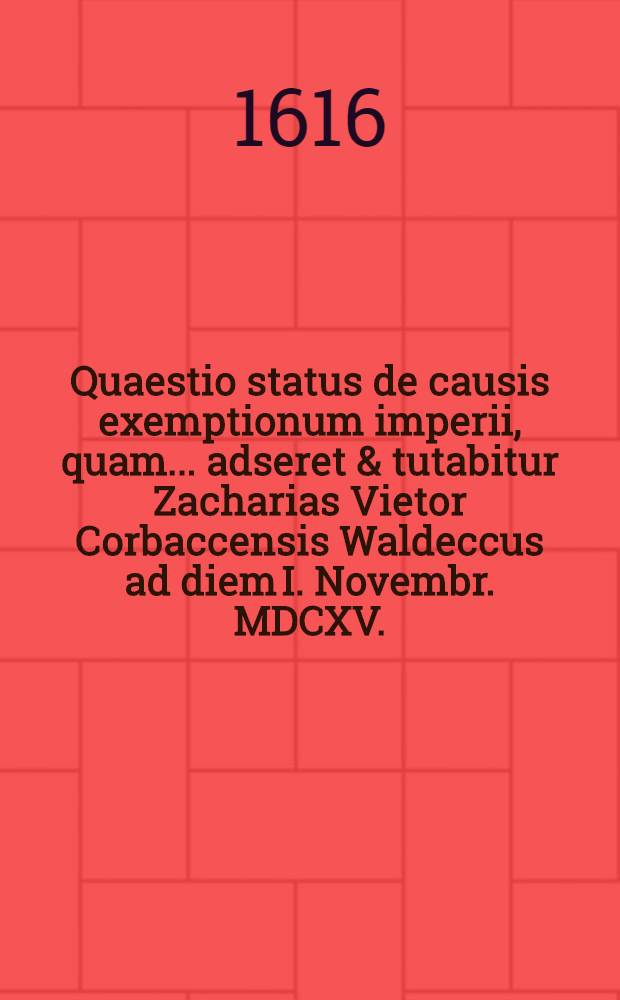 Quaestio status de causis exemptionum imperii, quam ... adseret & tutabitur Zacharias Vietor Corbaccensis Waldeccus ad diem I. Novembr. MDCXV. // Volumen II. Disputationum iuridicarum ...