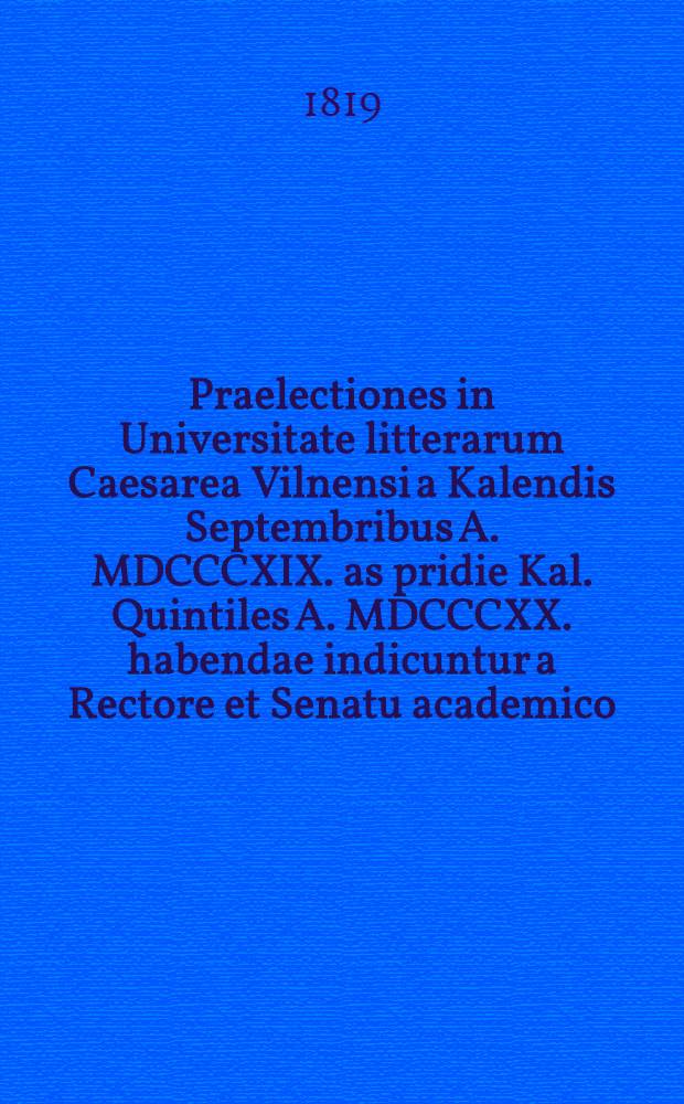 Praelectiones in Universitate litterarum Caesarea Vilnensi a Kalendis Septembribus A. MDCCCXIX. as pridie Kal. Quintiles A. MDCCCXX. habendae indicuntur a Rectore et Senatu academico : Praecedit G.E. Groddeckii Disputatio contra iniqua quaedam de veterum linguarum studio iudicia