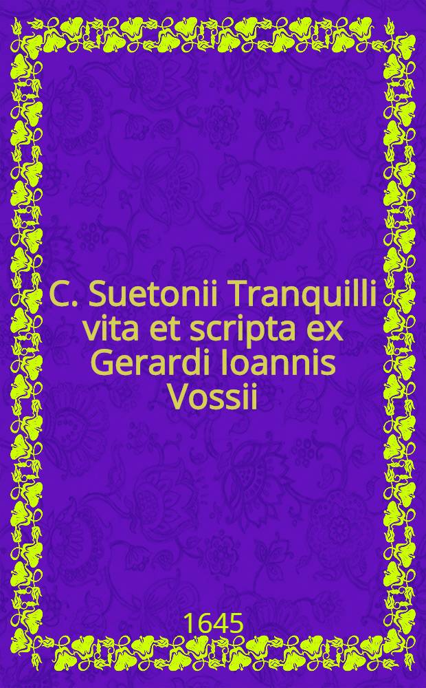 C. Suetonii Tranquilli vita et scripta ex Gerardi Ioannis Vossii // Caii Suetonii Tranquilli quae extant & in eum Marci Boxhornii notae