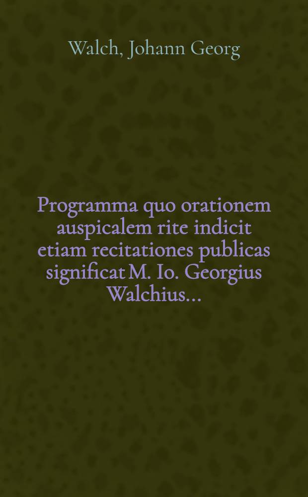 Programma quo orationem auspicalem rite indicit etiam recitationes publicas significat M. Io. Georgius Walchius ...