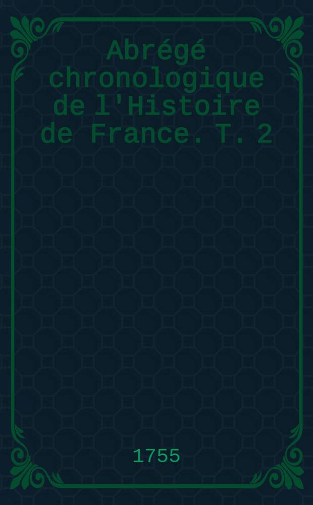Abrégé chronologique de l'Histoire de France. T. 2 : Contenant les trois derniers livres de l'histoire de France avant Clovis
