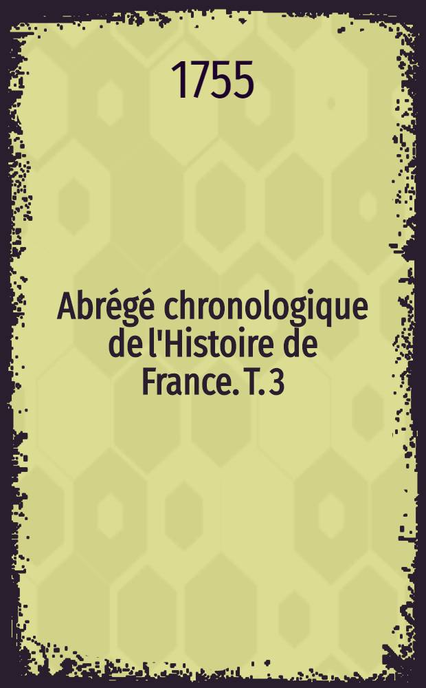 Abrégé chronologique de l'Histoire de France. T. 3 : Contenant l'histoire des rois & reines de France depuis Faramond jusqu'à la fin du règne de Louis I.